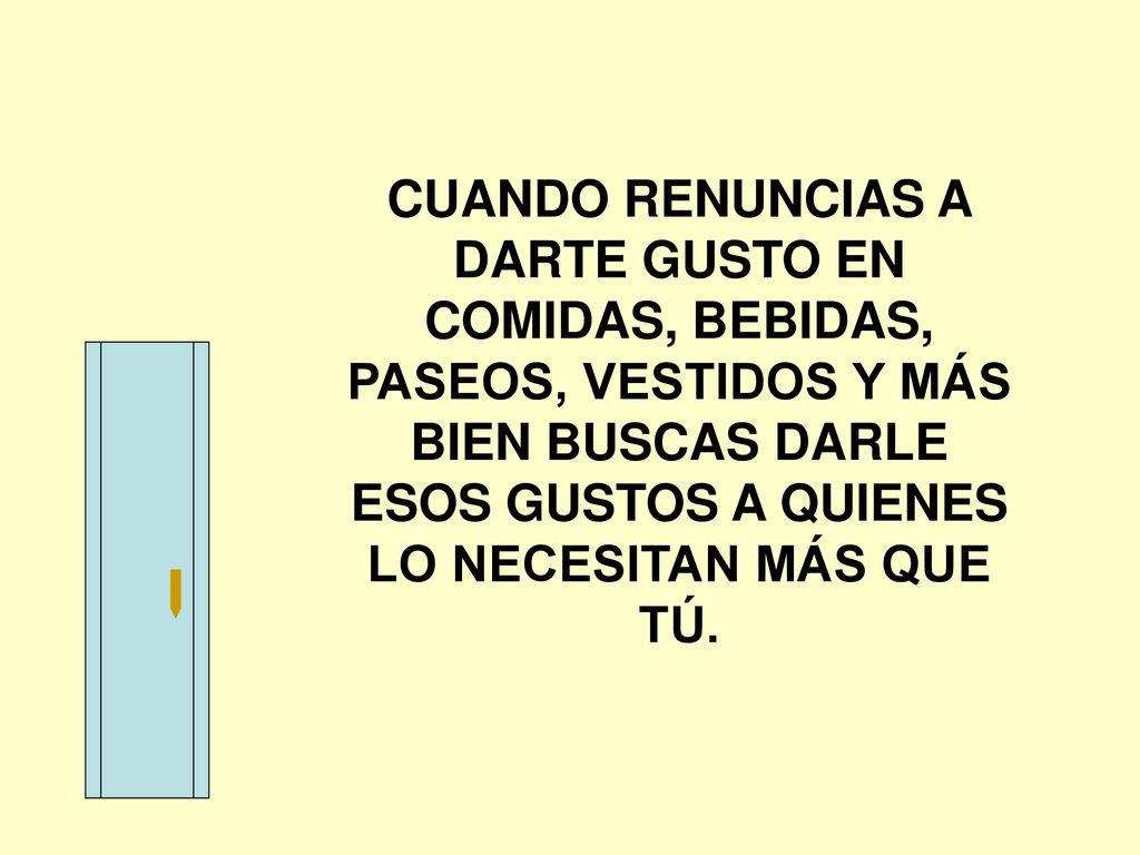 CUANDO RENUNCIAS A DARTE GUSTO EN COMIDAS, BEBIDAS, PASEOS, VESTIDOS Y MÁS BIEN BUSCAS DARLE ESOS GUSTOS A QUIENES LO NECESITAN MÁS QUE TÚ.