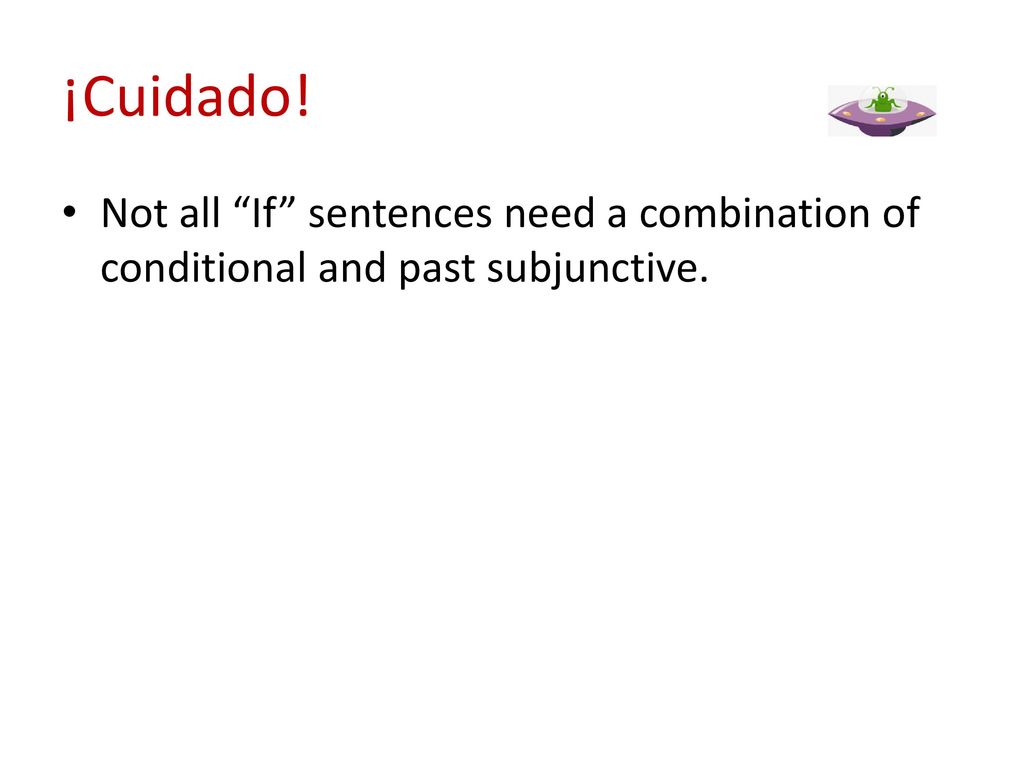 ¡Cuidado! Not all If sentences need a combination of conditional and past subjunctive.