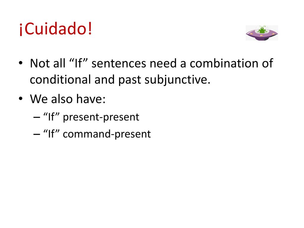 ¡Cuidado! Not all If sentences need a combination of conditional and past subjunctive. We also have: