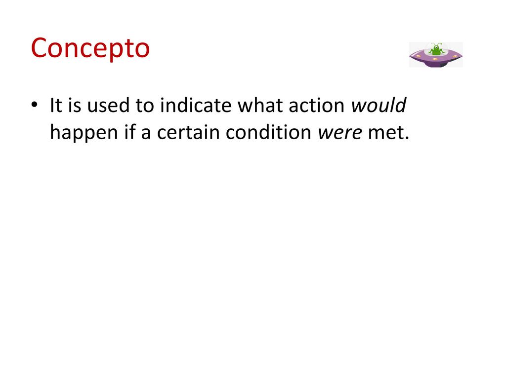 Concepto It is used to indicate what action would happen if a certain condition were met.