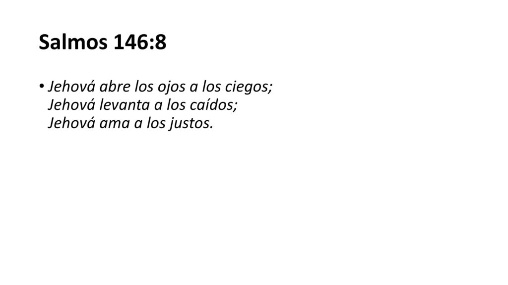 Salmos 146:8 Jehová abre los ojos a los ciegos; Jehová levanta a los caídos; Jehová ama a los justos.