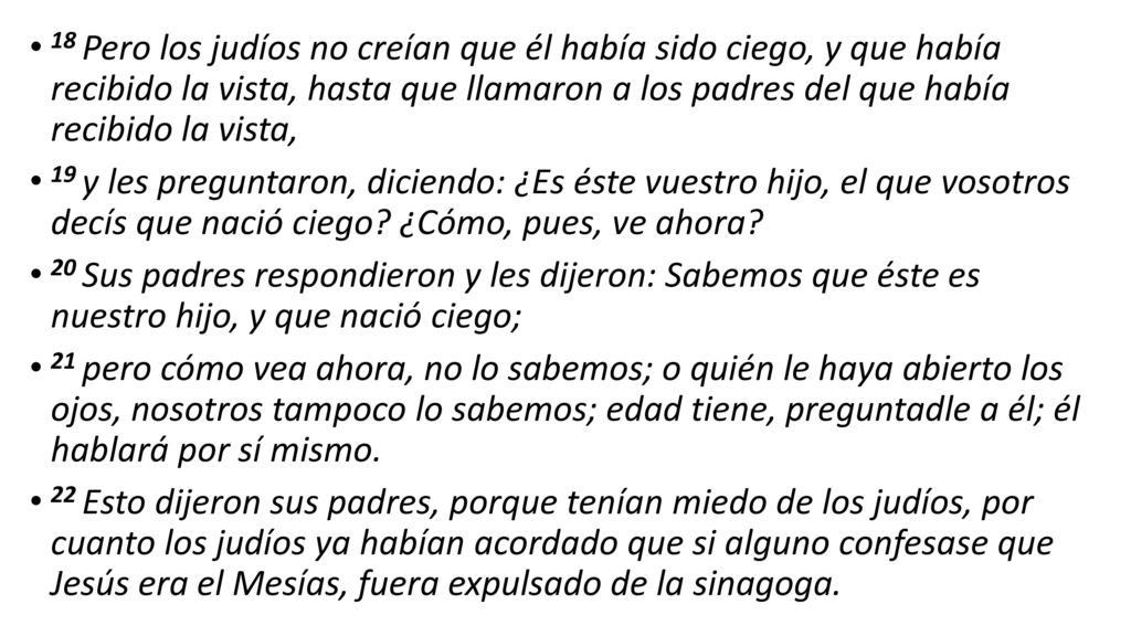 18 Pero los judíos no creían que él había sido ciego, y que había recibido la vista, hasta que llamaron a los padres del que había recibido la vista,