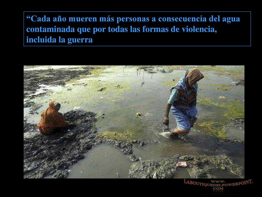 Cada año mueren más personas a consecuencia del agua contaminada que por todas las formas de violencia, incluida la guerra