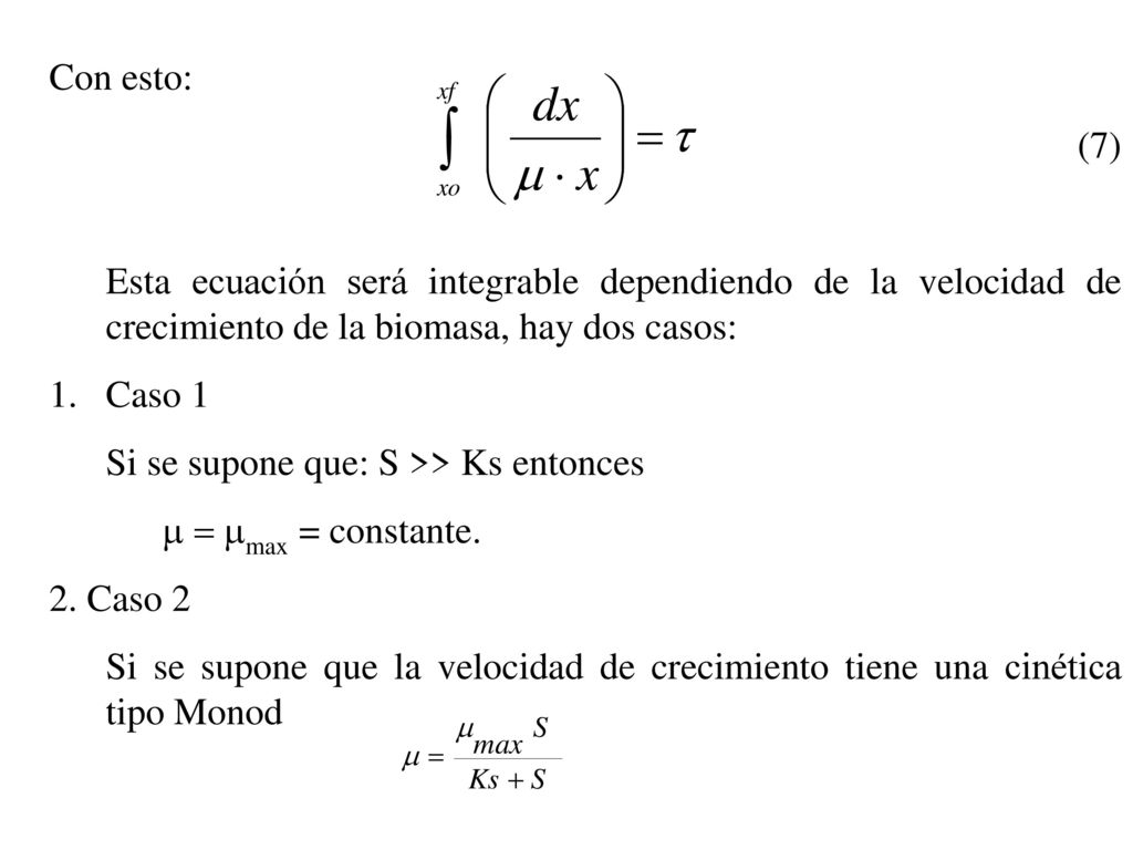 Con esto: (7) Esta ecuación será integrable dependiendo de la velocidad de crecimiento de la biomasa, hay dos casos:
