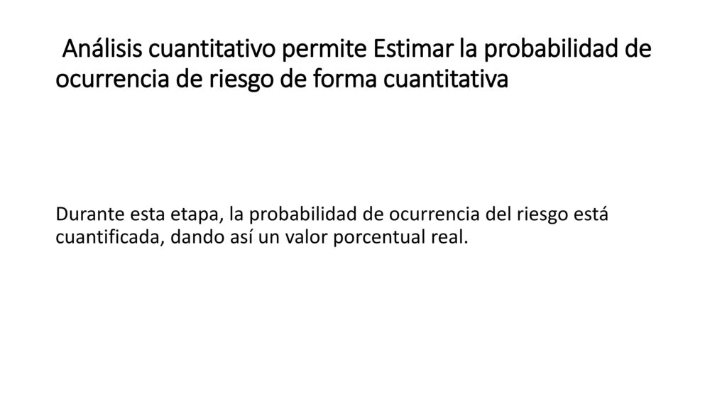 Análisis cuantitativo permite Estimar la probabilidad de ocurrencia de riesgo de forma cuantitativa