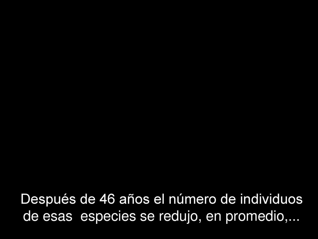Después de 46 años el número de individuos de esas especies se redujo, en promedio,...