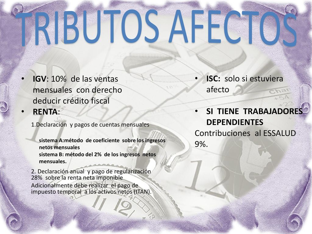TRIBUTOS AFECTOS IGV: 10% de las ventas mensuales con derecho deducir crédito fiscal. RENTA: ISC: solo si estuviera afecto.