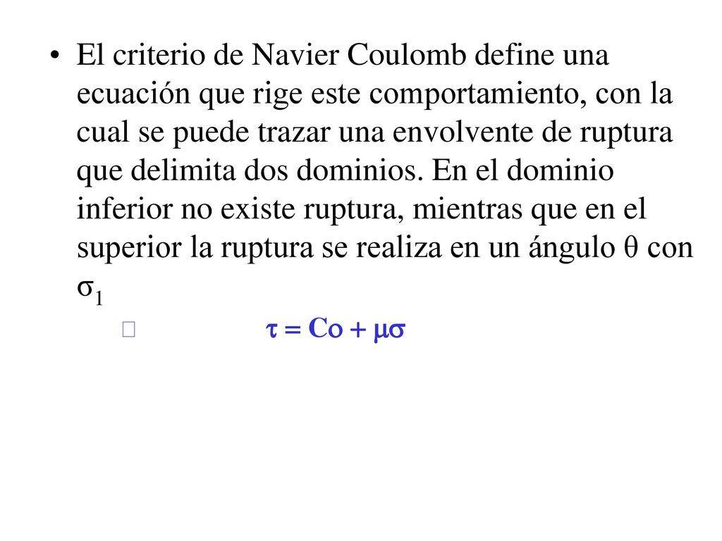 El criterio de Navier Coulomb define una ecuación que rige este comportamiento, con la cual se puede trazar una envolvente de ruptura que delimita dos dominios. En el dominio inferior no existe ruptura, mientras que en el superior la ruptura se realiza en un ángulo θ con σ1