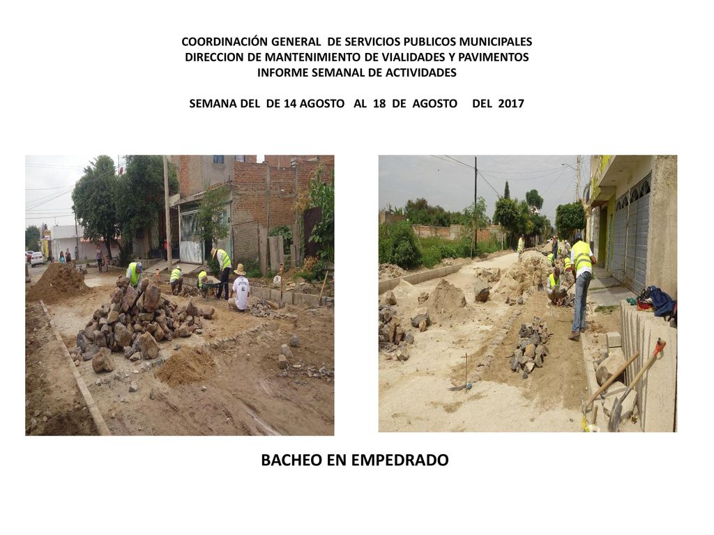 COORDINACIÓN GENERAL DE SERVICIOS PUBLICOS MUNICIPALES DIRECCION DE MANTENIMIENTO DE VIALIDADES Y PAVIMENTOS INFORME SEMANAL DE ACTIVIDADES SEMANA DEL DE 14 AGOSTO AL 18 DE AGOSTO DEL 2017