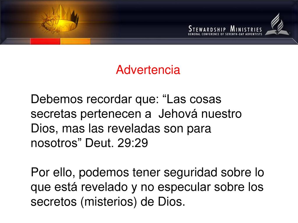 Advertencia Debemos recordar que: Las cosas secretas pertenecen a Jehová nuestro Dios, mas las reveladas son para nosotros Deut. 29:29.