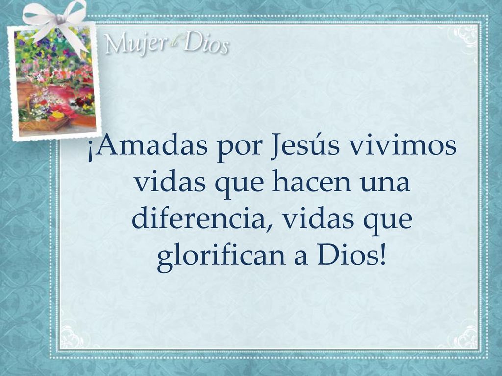 ¡Amadas por Jesús vivimos vidas que hacen una diferencia, vidas que glorifican a Dios!
