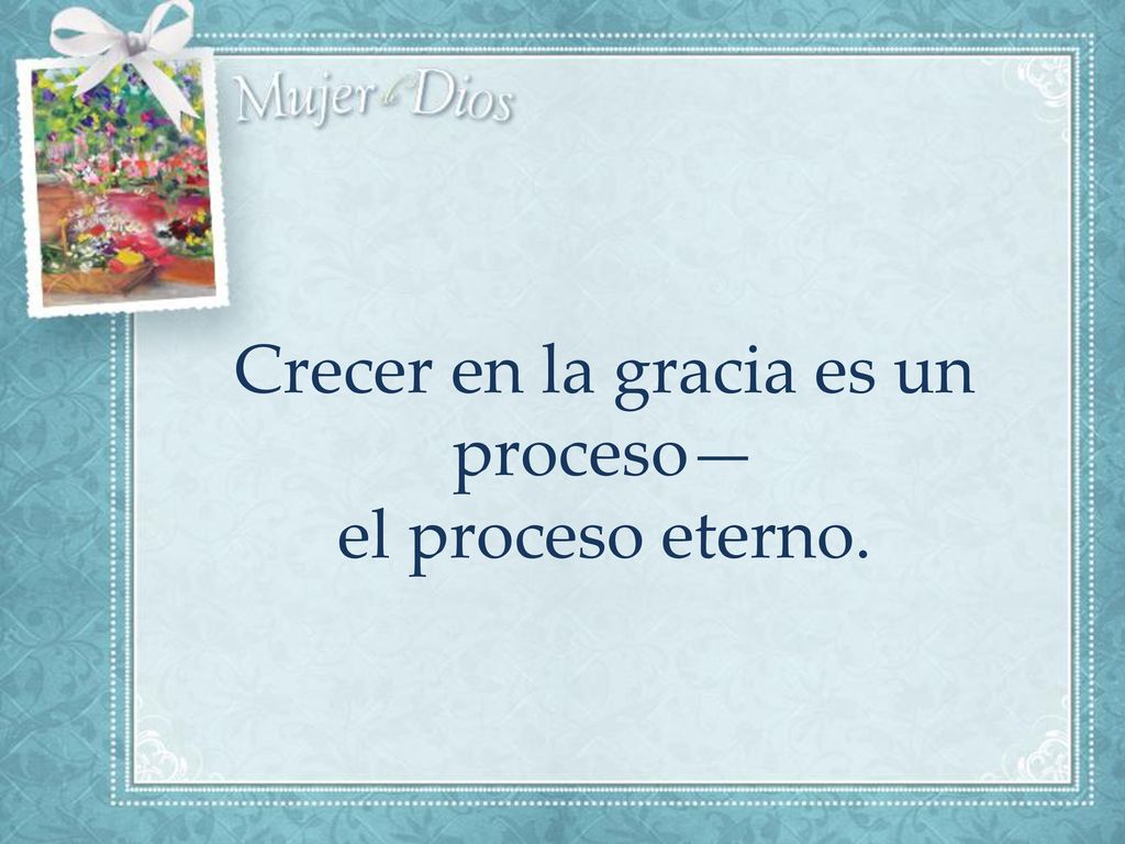 Crecer en la gracia es un proceso— el proceso eterno.