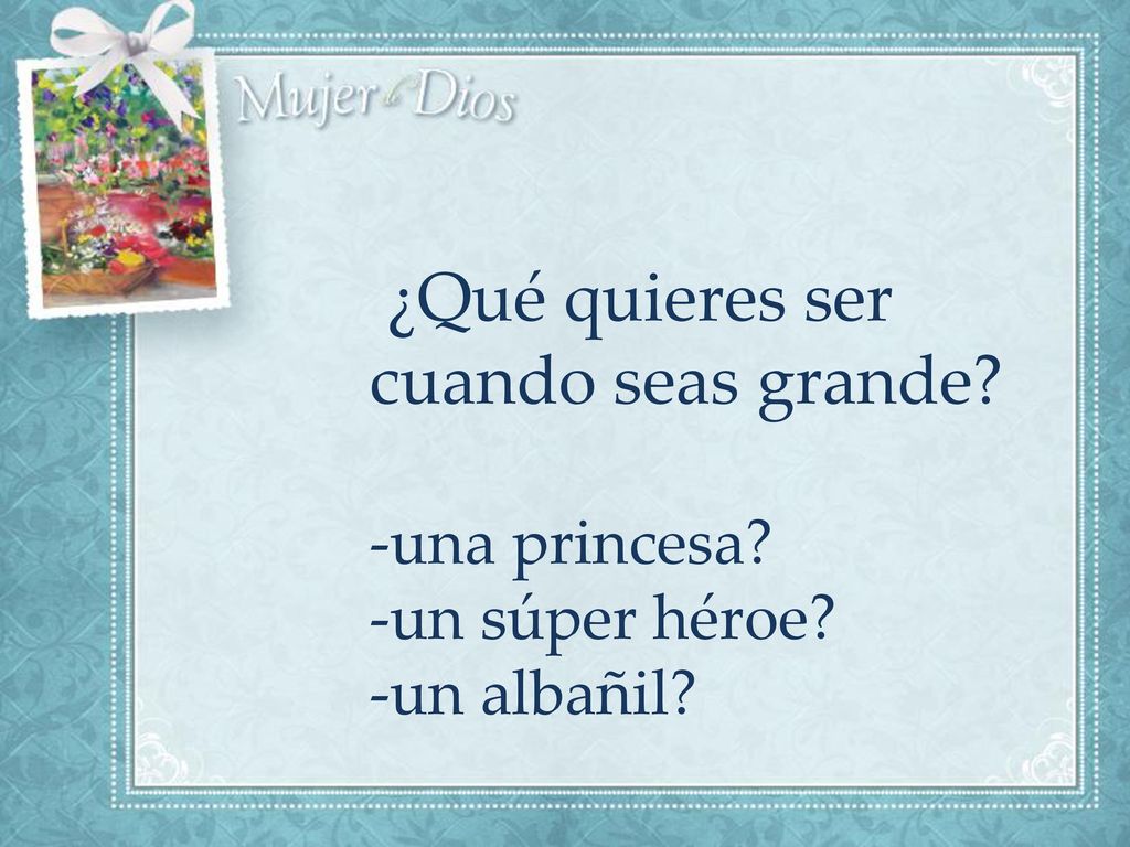 ¿Qué quieres ser cuando seas grande. -una princesa. -un súper héroe