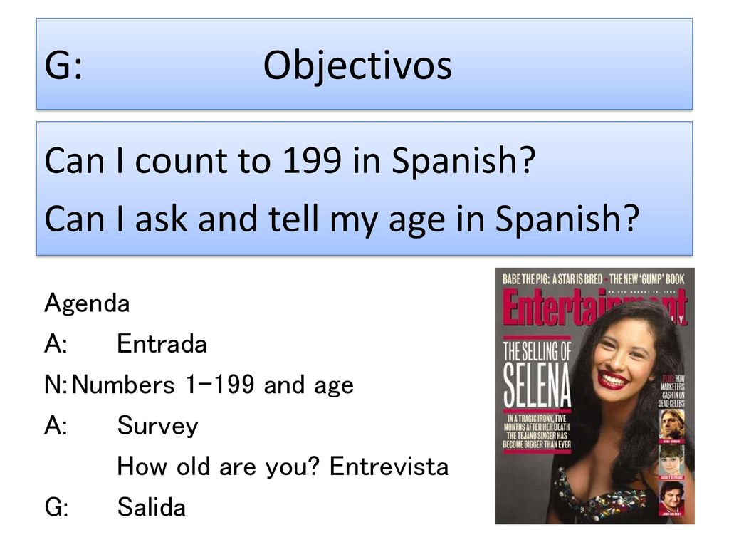G: Objectivos Can I count to 199 in Spanish Can I ask and tell my age in Spanish Agenda. A: Entrada.