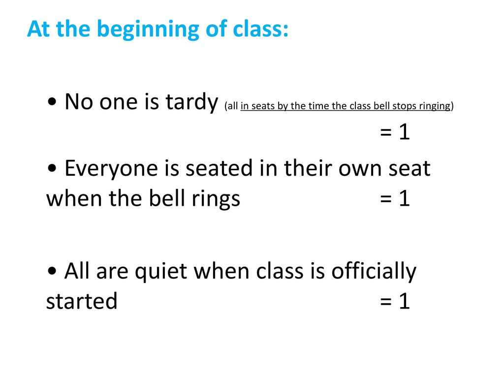 At the beginning of class: • No one is tardy (all in seats by the time the class bell stops ringing) = 1 • Everyone is seated in their own seat when the bell rings = 1 • All are quiet when class is officially started = 1