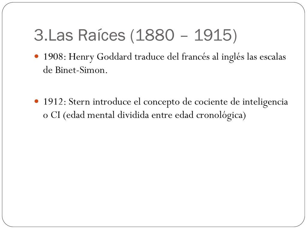 3.Las Raíces (1880 – 1915) 1908: Henry Goddard traduce del francés al inglés las escalas de Binet-Simon.
