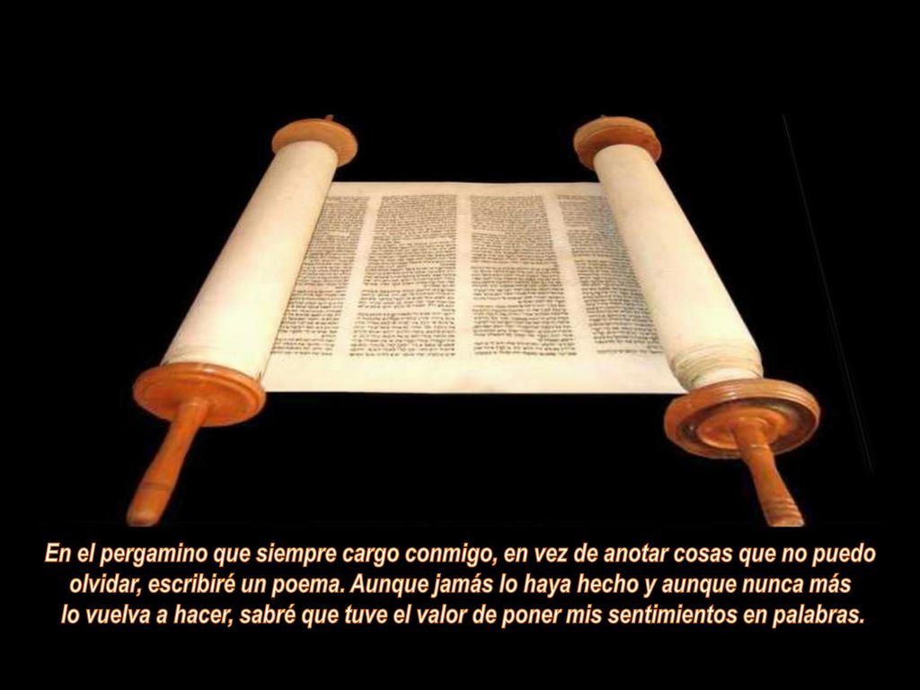 En el pergamino que siempre cargo conmigo, en vez de anotar cosas que no puedo olvidar, escribiré un poema. Aunque jamás lo haya hecho y aunque nunca más