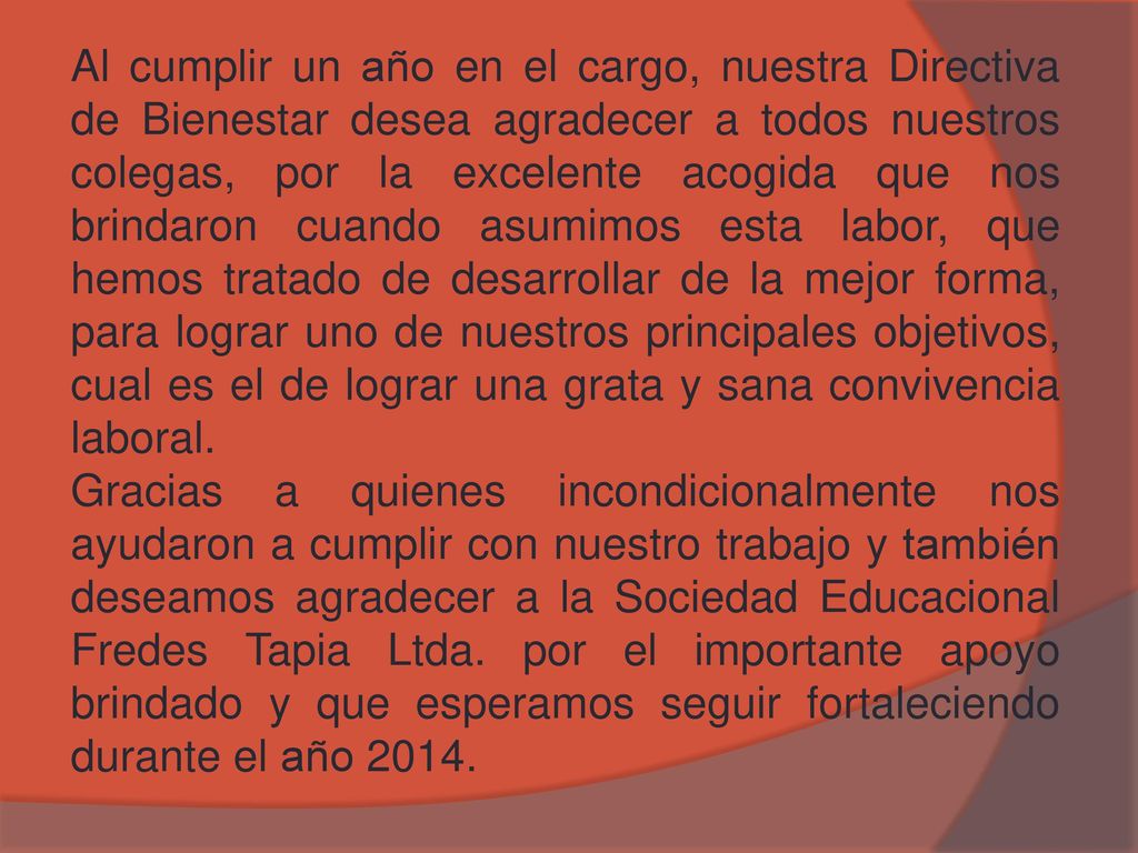Al cumplir un año en el cargo, nuestra Directiva de Bienestar desea agradecer a todos nuestros colegas, por la excelente acogida que nos brindaron cuando asumimos esta labor, que hemos tratado de desarrollar de la mejor forma, para lograr uno de nuestros principales objetivos, cual es el de lograr una grata y sana convivencia laboral.