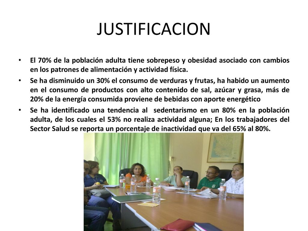JUSTIFICACION El 70% de la población adulta tiene sobrepeso y obesidad asociado con cambios en los patrones de alimentación y actividad física.