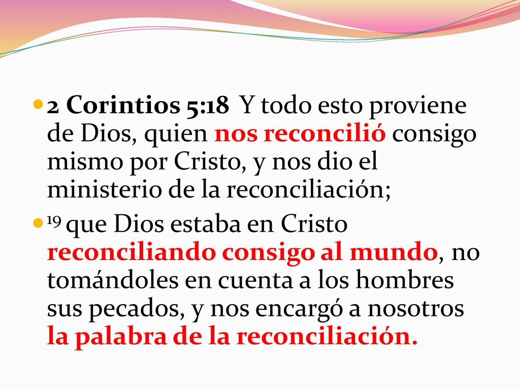 2 Corintios 5:18 Y todo esto proviene de Dios, quien nos reconcilió consigo mismo por Cristo, y nos dio el ministerio de la reconciliación;