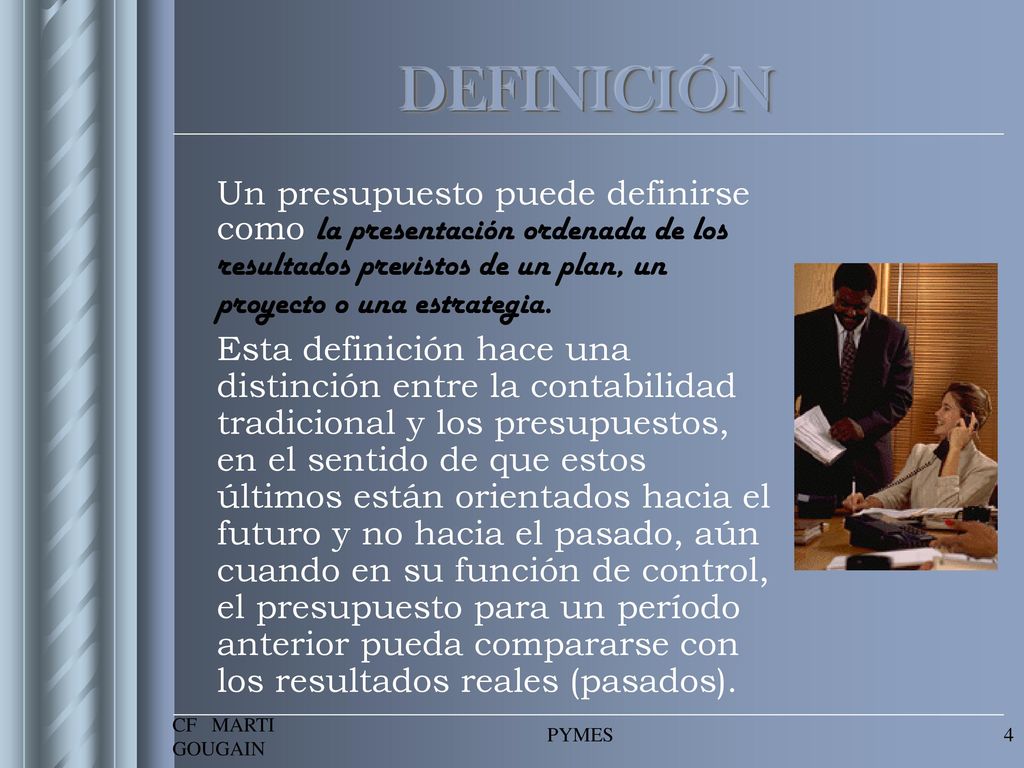 DEFINICIÓN Un presupuesto puede definirse como la presentación ordenada de los resultados previstos de un plan, un proyecto o una estrategia.