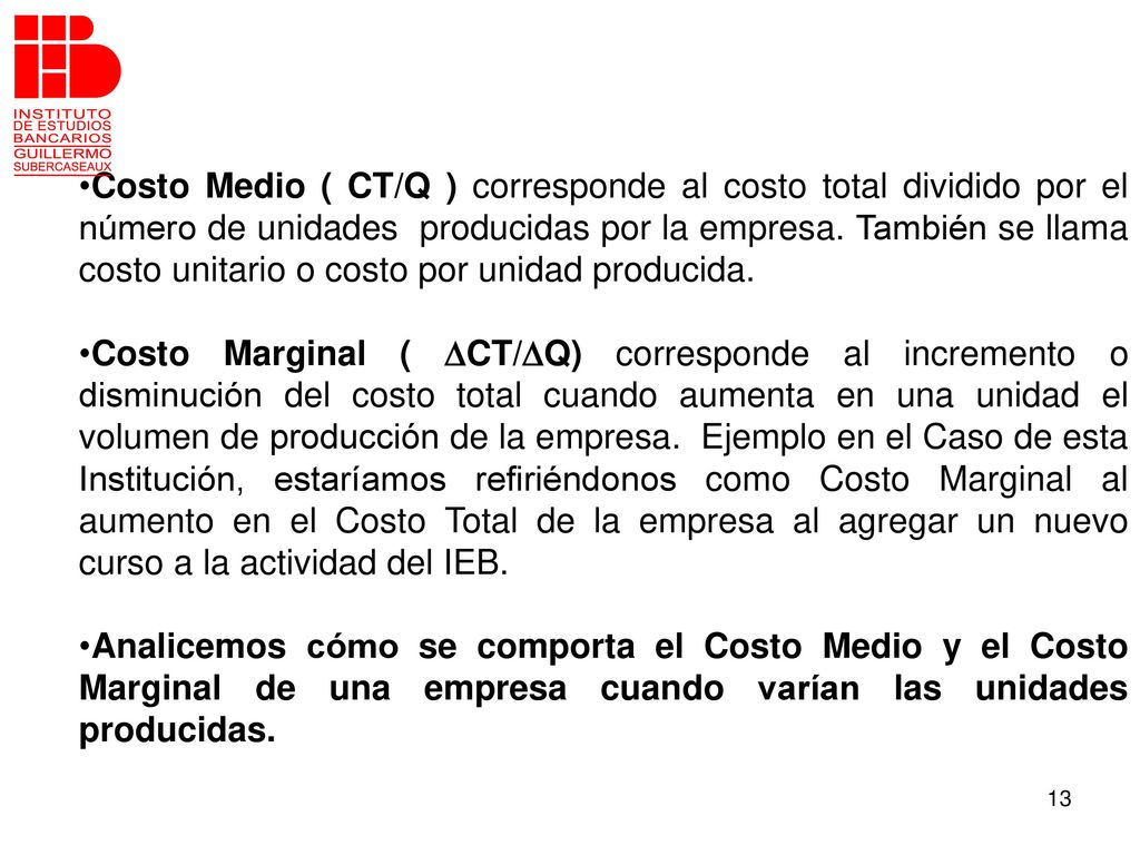 Costo Medio ( CT/Q ) corresponde al costo total dividido por el número de unidades producidas por la empresa. También se llama costo unitario o costo por unidad producida.