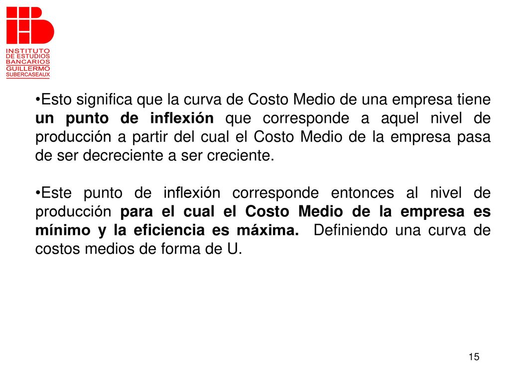 Esto significa que la curva de Costo Medio de una empresa tiene un punto de inflexión que corresponde a aquel nivel de producción a partir del cual el Costo Medio de la empresa pasa de ser decreciente a ser creciente.