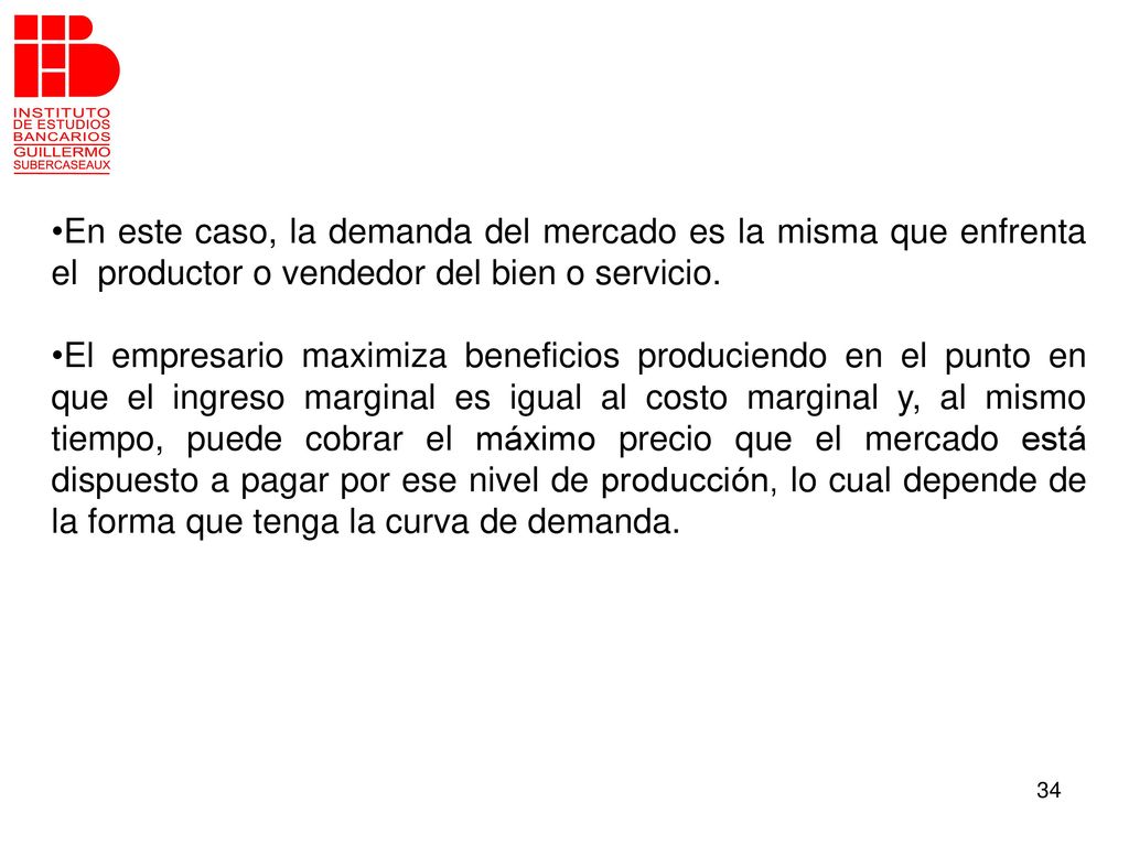 En este caso, la demanda del mercado es la misma que enfrenta el productor o vendedor del bien o servicio.