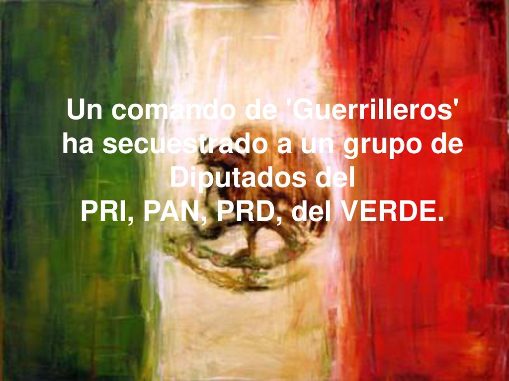 Un comando de Guerrilleros ha secuestrado a un grupo de Diputados del PRI, PAN, PRD, del VERDE.