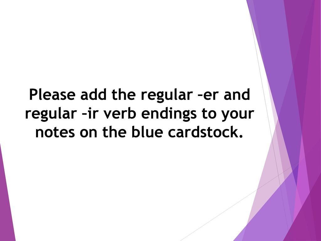 Please add the regular –er and regular –ir verb endings to your notes on the blue cardstock.