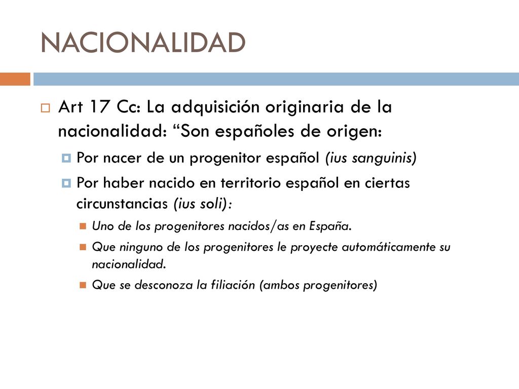 NACIONALIDAD Art 17 Cc: La adquisición originaria de la nacionalidad: Son españoles de origen: Por nacer de un progenitor español (ius sanguinis)