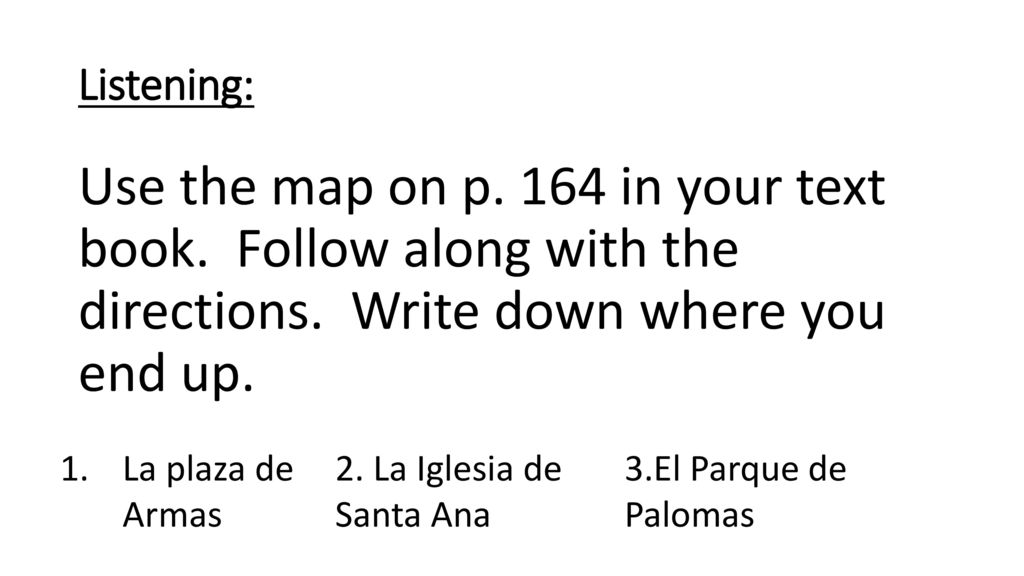 Listening: Use the map on p. 164 in your text book. Follow along with the directions. Write down where you end up.