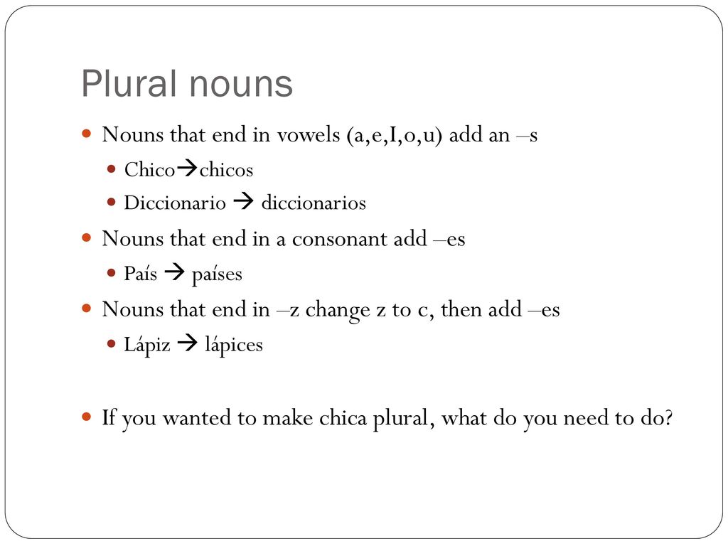 Plural nouns Nouns that end in vowels (a,e,I,o,u) add an –s