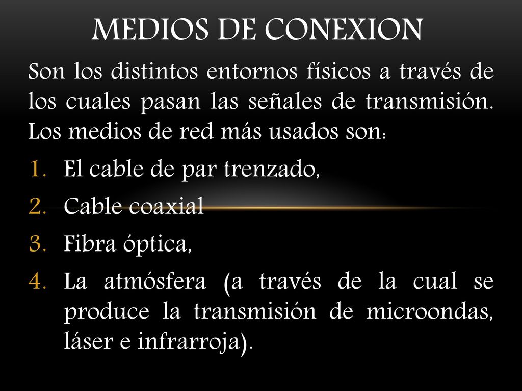 MEDIOS DE CONEXION Son los distintos entornos físicos a través de los cuales pasan las señales de transmisión. Los medios de red más usados son: