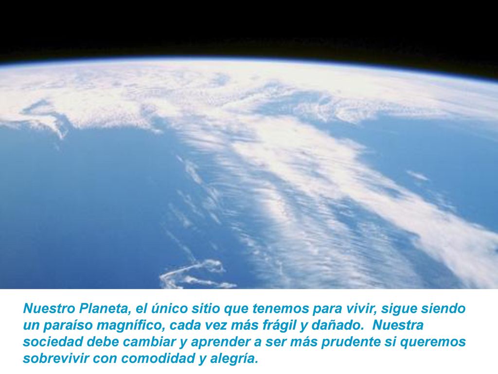 Nuestro Planeta, el único sitio que tenemos para vivir, sigue siendo un paraíso magnífico, cada vez más frágil y dañado.