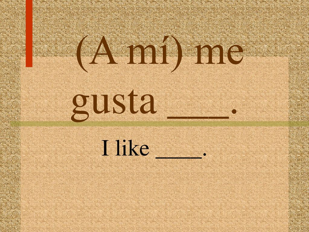 (A mí) me gusta ___. I like ____.