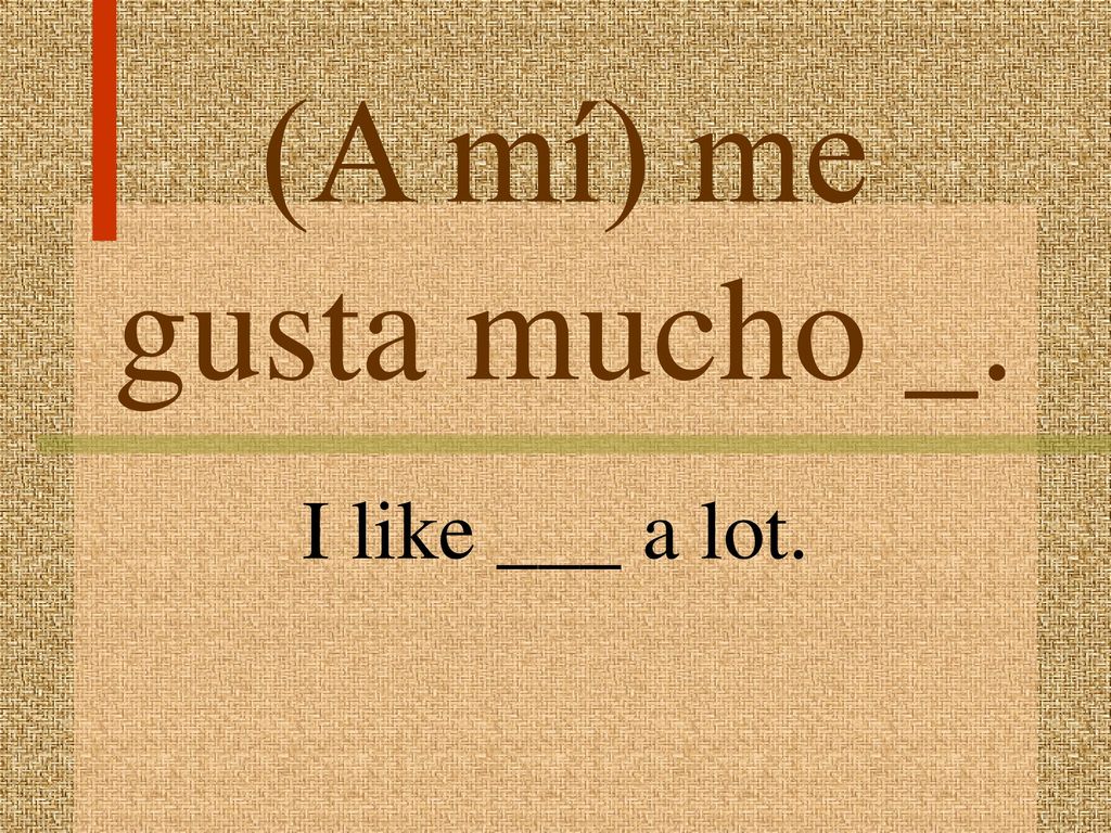 (A mí) me gusta mucho _. I like ___ a lot.