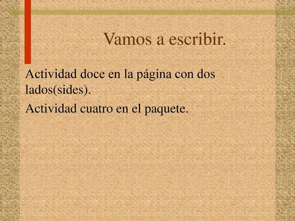 Vamos a escribir. Actividad doce en la página con dos lados(sides). Actividad cuatro en el paquete.