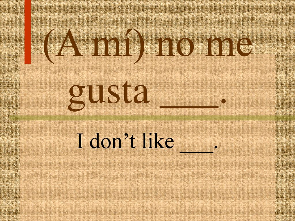 (A mí) no me gusta ___. I don’t like ___.