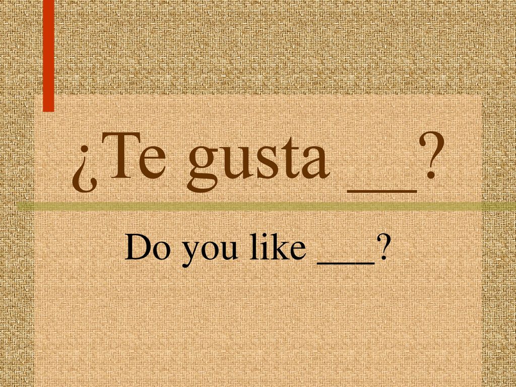 ¿Te gusta __ Do you like ___