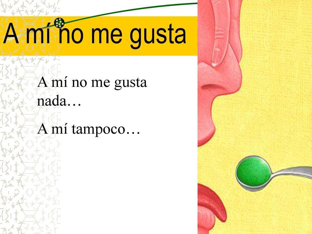 A mí no me gusta A mí no me gusta nada… A mí tampoco…