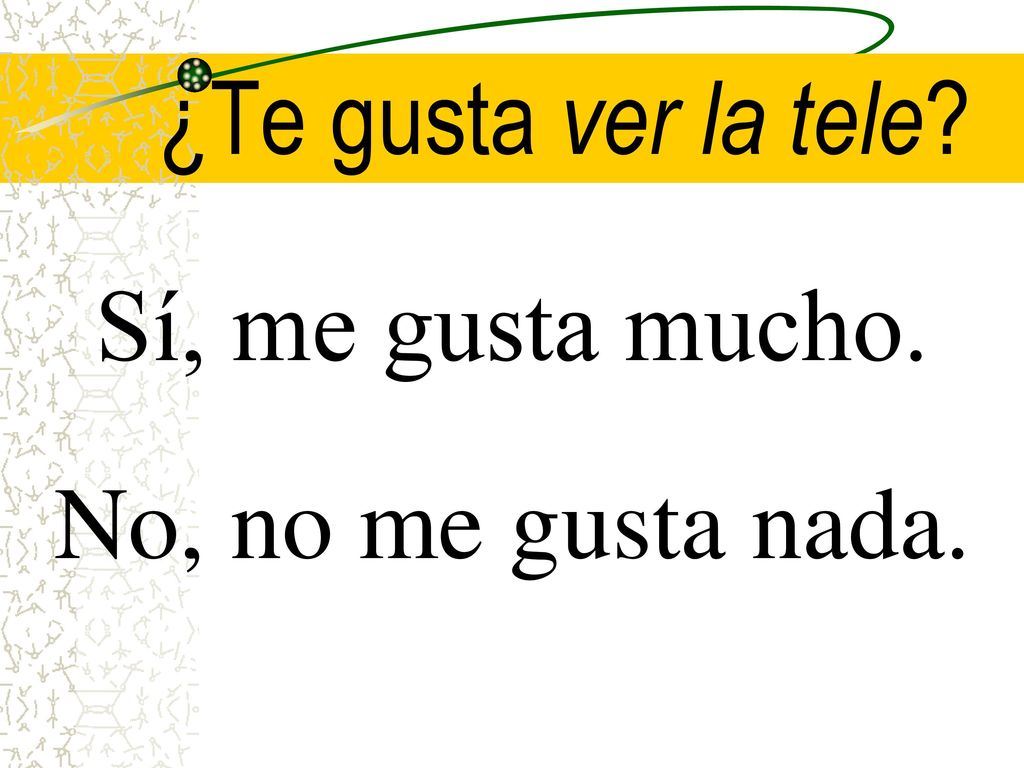 ¿Te gusta ver la tele Sí, me gusta mucho. No, no me gusta nada.