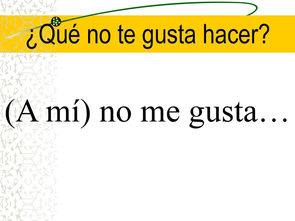 ¿Qué no te gusta hacer (A mí) no me gusta…