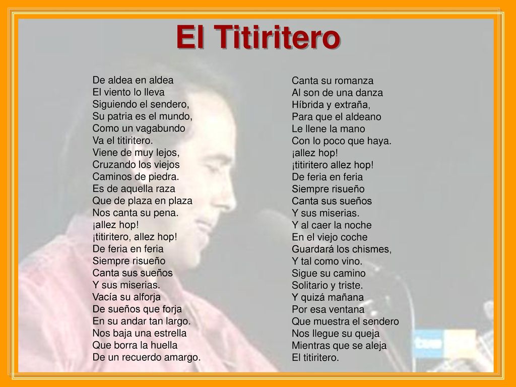 El Titiritero De aldea en aldea El viento lo lleva Siguiendo el sendero, Su patria es el mundo, Como un vagabundo Va el titiritero.
