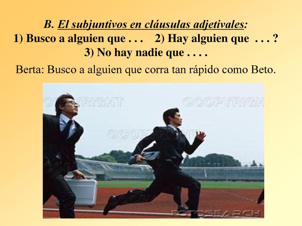 B. El subjuntivos en cláusulas adjetivales: 1) Busco a alguien que
