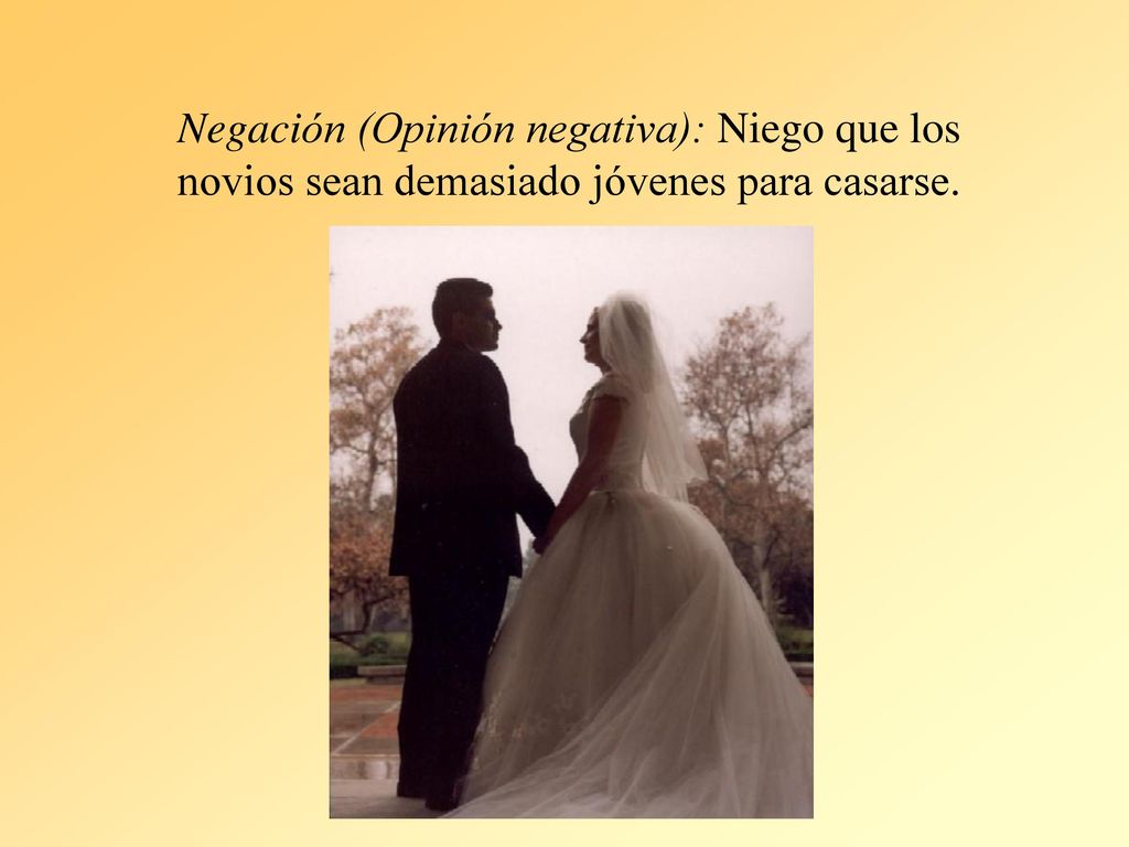 Negación (Opinión negativa): Niego que los novios sean demasiado jóvenes para casarse.