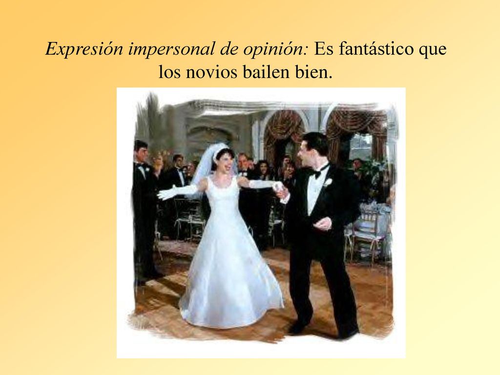 Expresión impersonal de opinión: Es fantástico que los novios bailen bien.