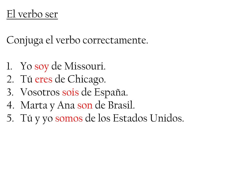 El verbo ser Conjuga el verbo correctamente. Yo soy de Missouri. Tú eres de Chicago. Vosotros sois de España.