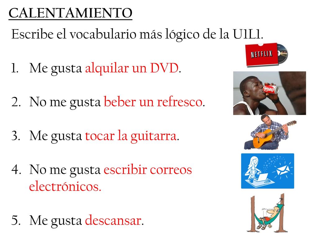 CALENTAMIENTO Escribe el vocabulario más lógico de la U1L1. Me gusta alquilar un DVD. No me gusta beber un refresco.
