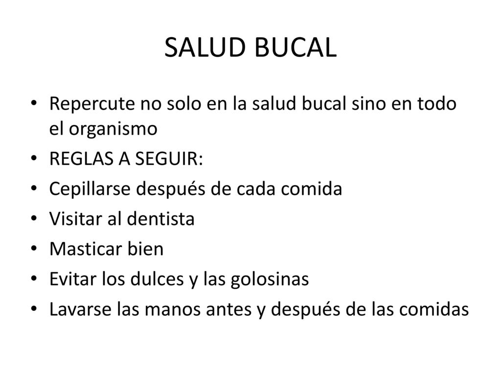 SALUD BUCAL Repercute no solo en la salud bucal sino en todo el organismo. REGLAS A SEGUIR: Cepillarse después de cada comida.
